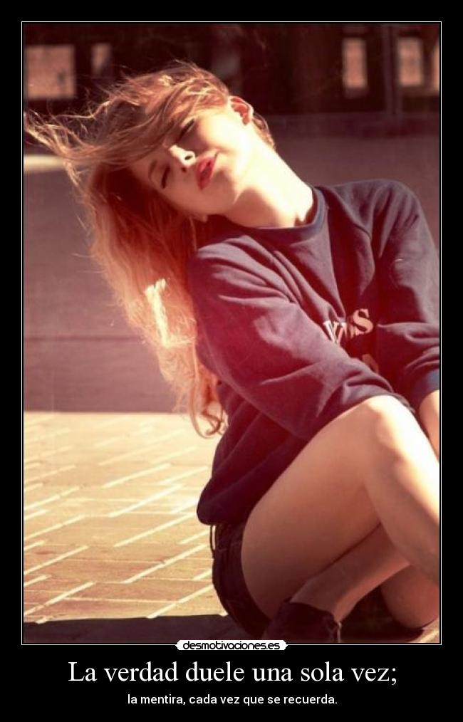 La verdad duele una sola vez; -