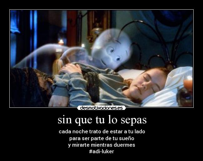 sin que tu lo sepas - cada noche trato de estar a tu lado
para ser parte de tu sueño
y mirarte mientras duermes
#adi-luker