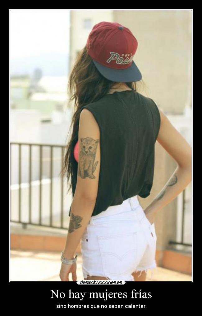No hay mujeres frías - sino hombres que no saben calentar.