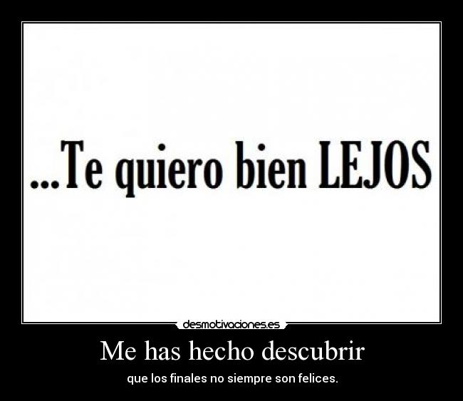 Me has hecho descubrir - que los finales no siempre son felices.