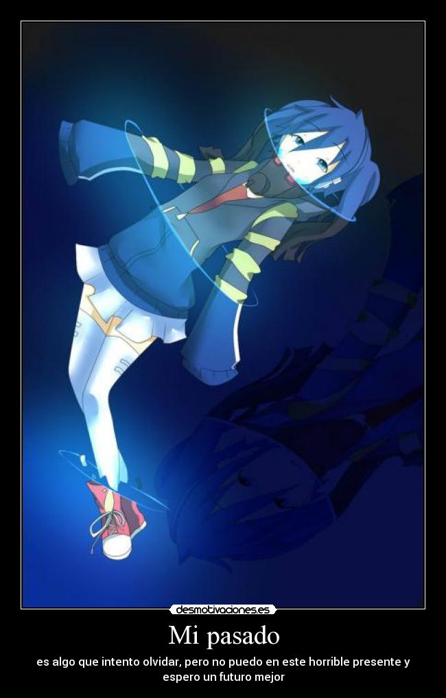 Mi pasado - es algo que intento olvidar, pero no puedo en este horrible presente y
espero un futuro mejor