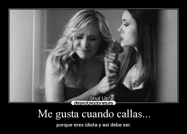 Me gusta cuando callas... - porque eres idiota y así debe ser.
