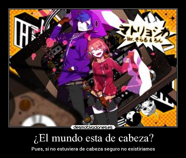 ¿El mundo esta de cabeza? - Pues, si no estuviera de cabeza seguro no existiriamos