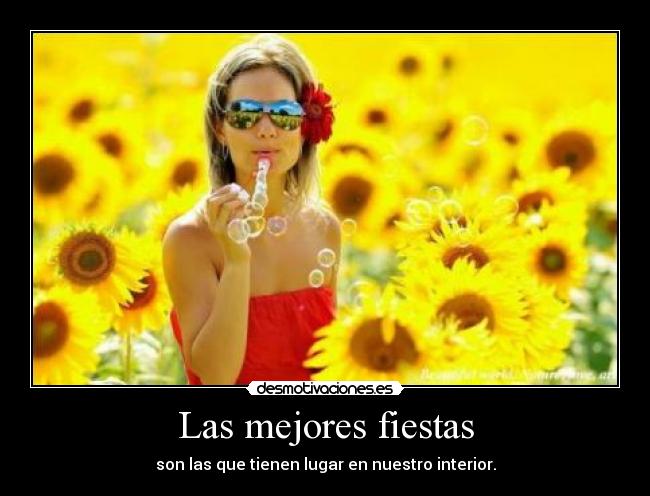 Las mejores fiestas - son las que tienen lugar en nuestro interior.