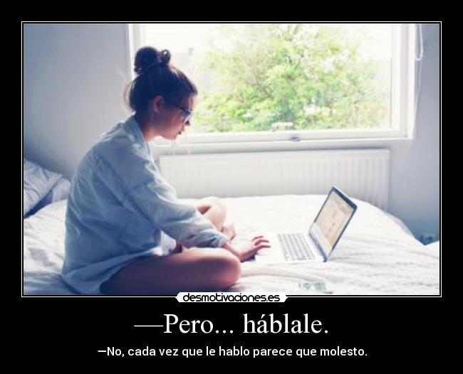 —Pero... háblale. -