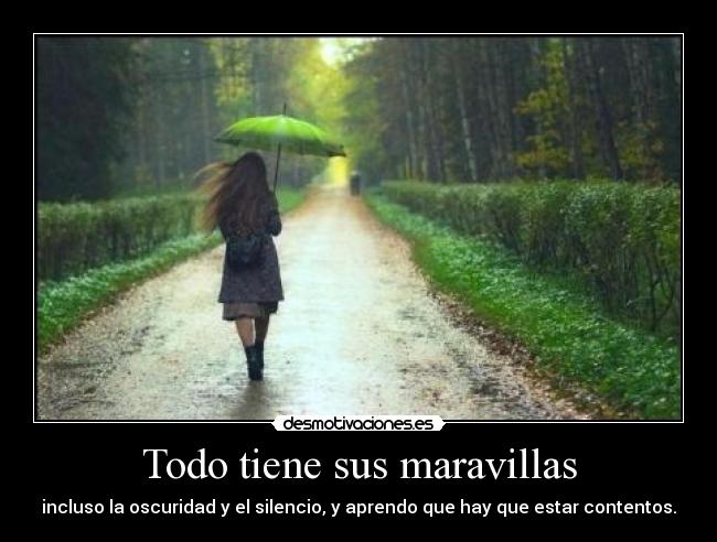 Todo tiene sus maravillas - incluso la oscuridad y el silencio, y aprendo que hay que estar contentos.