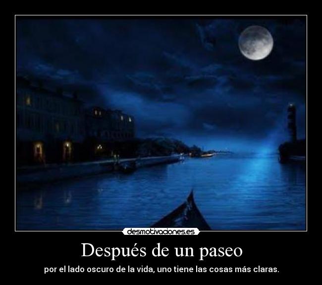 Después de un paseo - por el lado oscuro de la vida, uno tiene las cosas más claras.