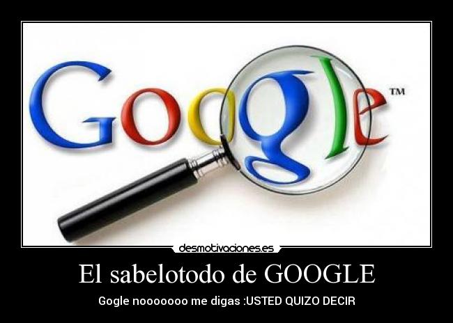 El sabelotodo de GOOGLE - Gogle nooooooo me digas :USTED QUIZO DECIR