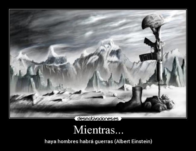 Mientras... - haya hombres habrá guerras (Albert Einstein)