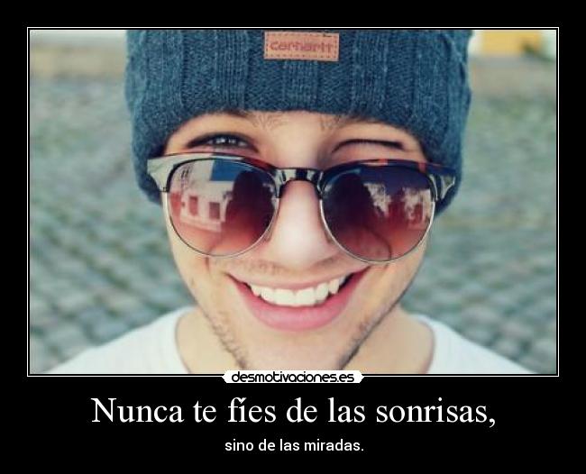 Nunca te fíes de las sonrisas, - sino de las miradas.