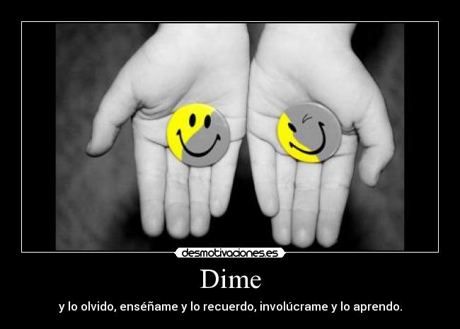 Dime - y lo olvido, enséñame y lo recuerdo, involúcrame y lo aprendo.