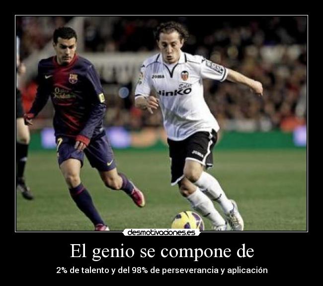 El genio se compone de - 2% de talento y del 98% de perseverancia y aplicación