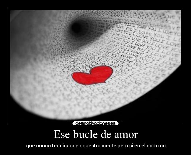 Ese bucle de amor - que nunca terminara en nuestra mente pero si en el corazón