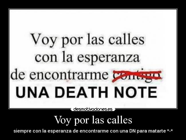 Voy por las calles - siempre con la esperanza de encontrarme con una DN para matarte *-*