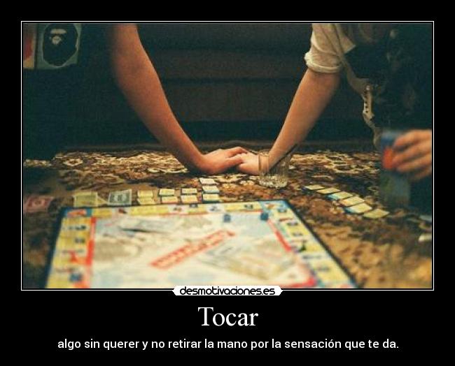 Tocar - algo sin querer y no retirar la mano por la sensación que te da.