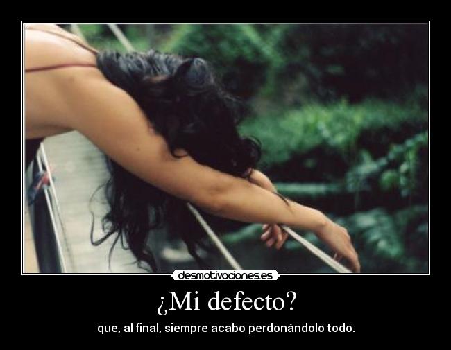 ¿Mi defecto? - que, al final, siempre acabo perdonándolo todo.