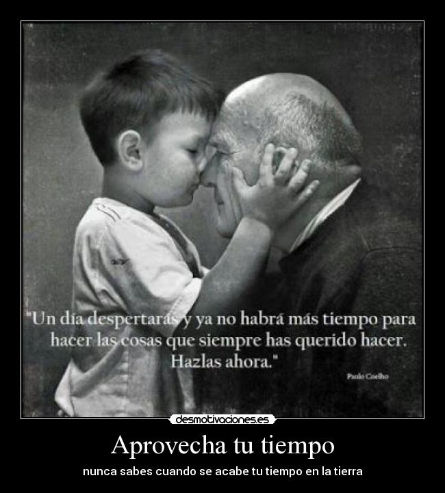 Aprovecha tu tiempo - nunca sabes cuando se acabe tu tiempo en la tierra