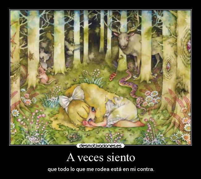 A veces siento - que todo lo que me rodea está en mi contra.