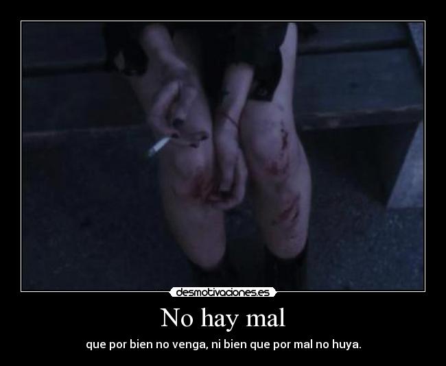 No hay mal - que por bien no venga, ni bien que por mal no huya.