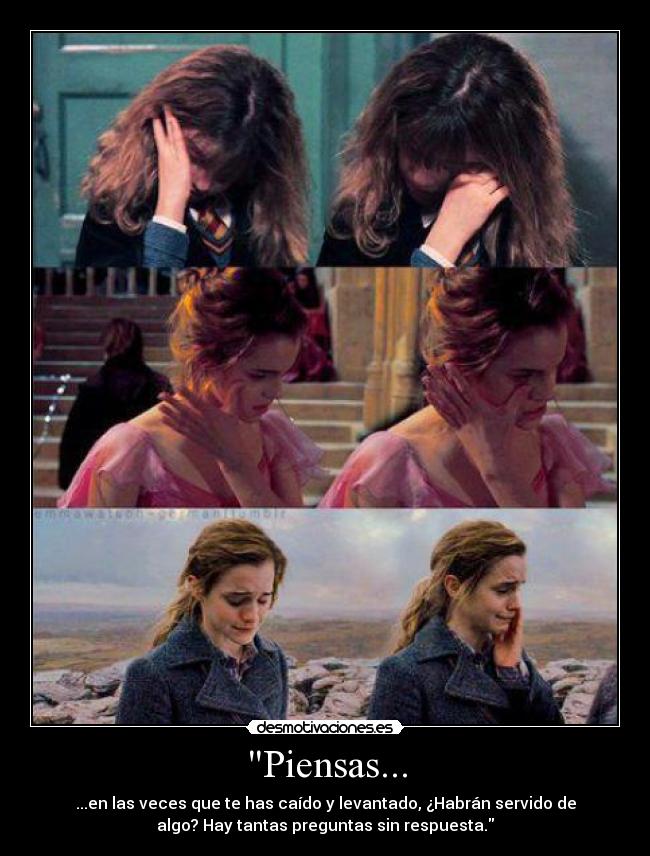 Piensas... - ...en las veces que te has caído y levantado, ¿Habrán servido de
algo? Hay tantas preguntas sin respuesta.