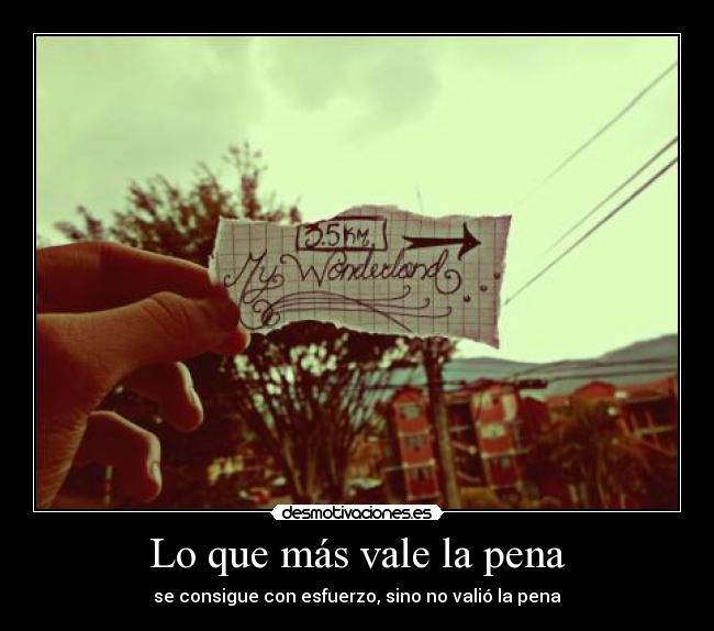 Lo que más vale la pena - se consigue con esfuerzo, sino no valió la pena