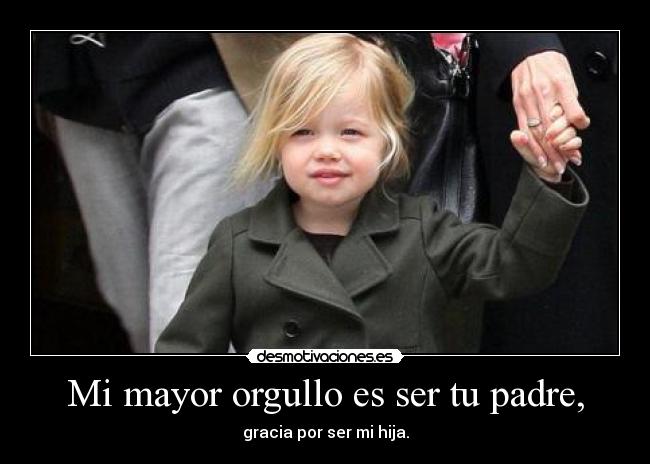 Mi mayor orgullo es ser tu padre, -