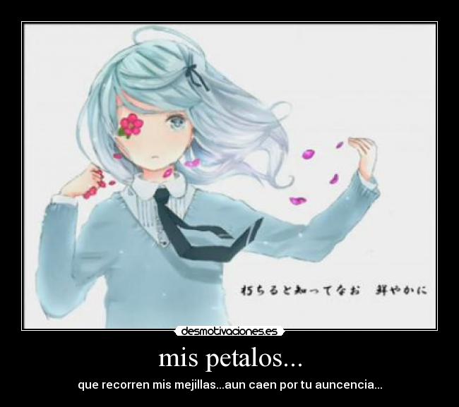 mis petalos... - que recorren mis mejillas...aun caen por tu auncencia...
