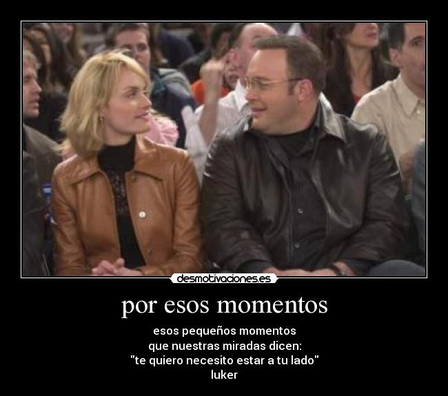 por esos momentos - esos pequeños momentos
que nuestras miradas dicen:
te quiero necesito estar a tu lado
luker