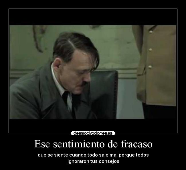 Ese sentimiento de fracaso - que se siente cuando todo sale mal porque todos
ignoraron tus consejos