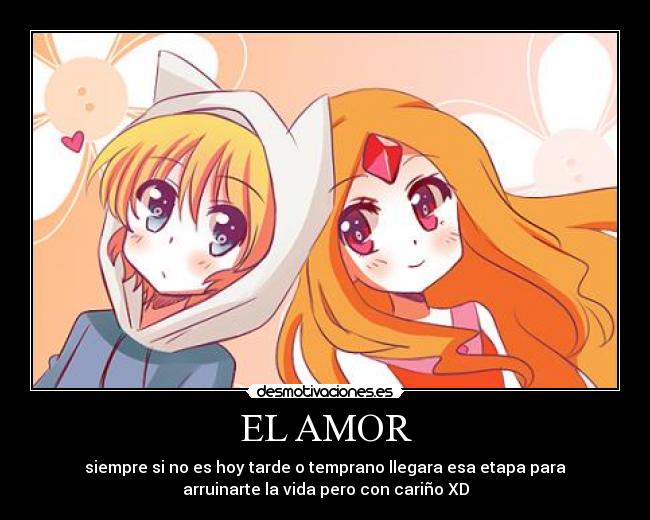 EL AMOR - siempre si no es hoy tarde o temprano llegara esa etapa para
arruinarte la vida pero con cariño XD