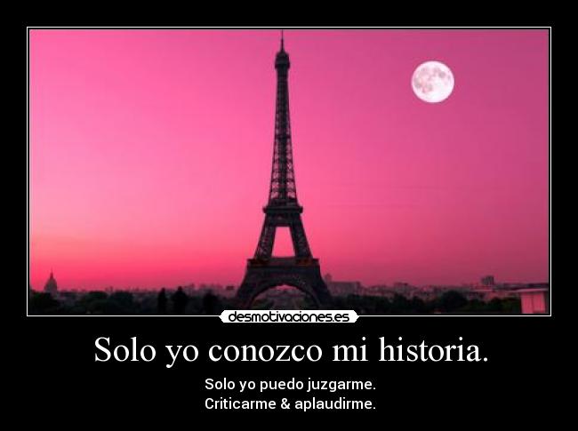 Solo yo conozco mi historia. - Solo yo puedo juzgarme.
Criticarme & aplaudirme.