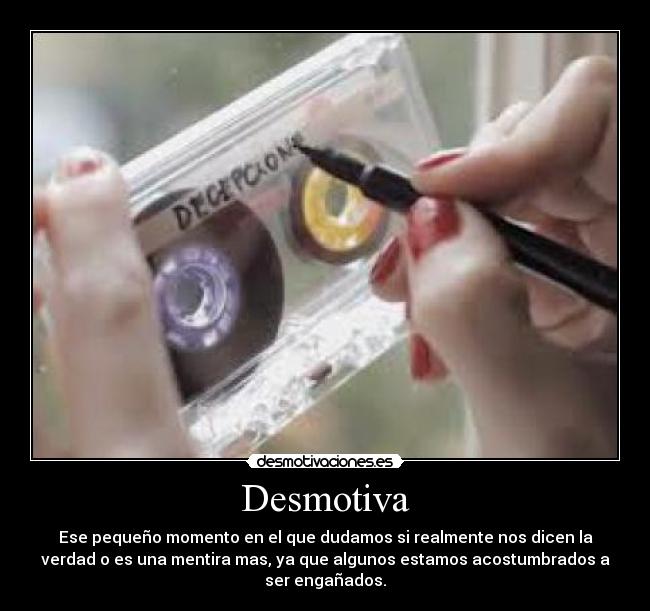 Desmotiva - Ese pequeño momento en el que dudamos si realmente nos dicen la
verdad o es una mentira mas, ya que algunos estamos acostumbrados a
ser engañados.