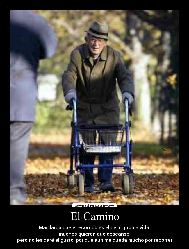 El Camino - Más largo que e recorrido es el de mi propia vida 
muchos quieren que descanse 
pero no les daré el gusto, por que aun me queda mucho por recorrer