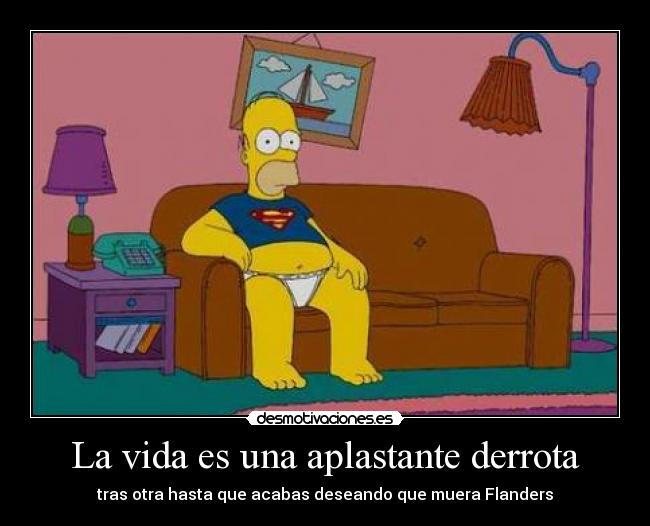 La vida es una aplastante derrota - tras otra hasta que acabas deseando que muera Flanders