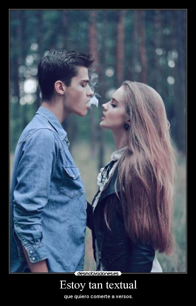 Estoy tan textual - que quiero comerte a versos.