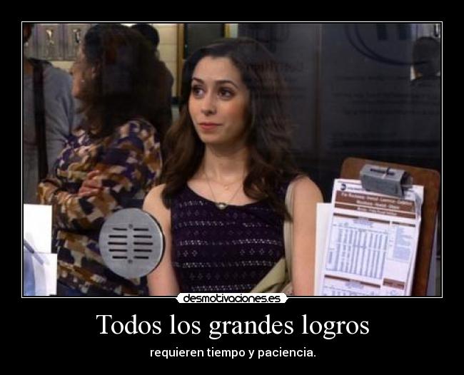 Todos los grandes logros - requieren tiempo y paciencia.