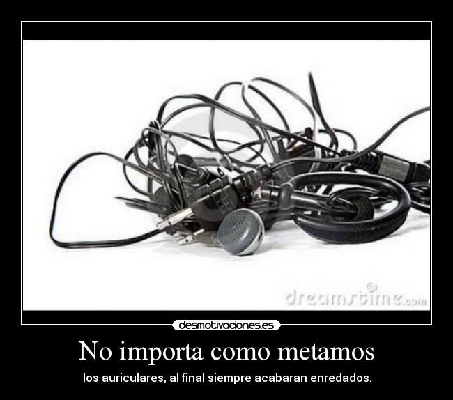 No importa como metamos - los auriculares, al final siempre acabaran enredados.