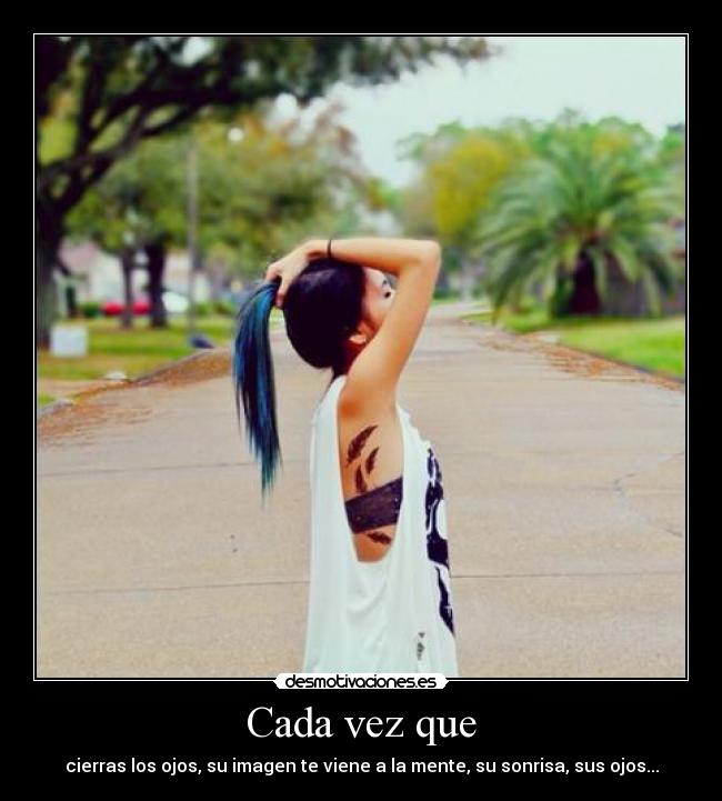 Cada vez que - cierras los ojos, su imagen te viene a la mente, su sonrisa, sus ojos...