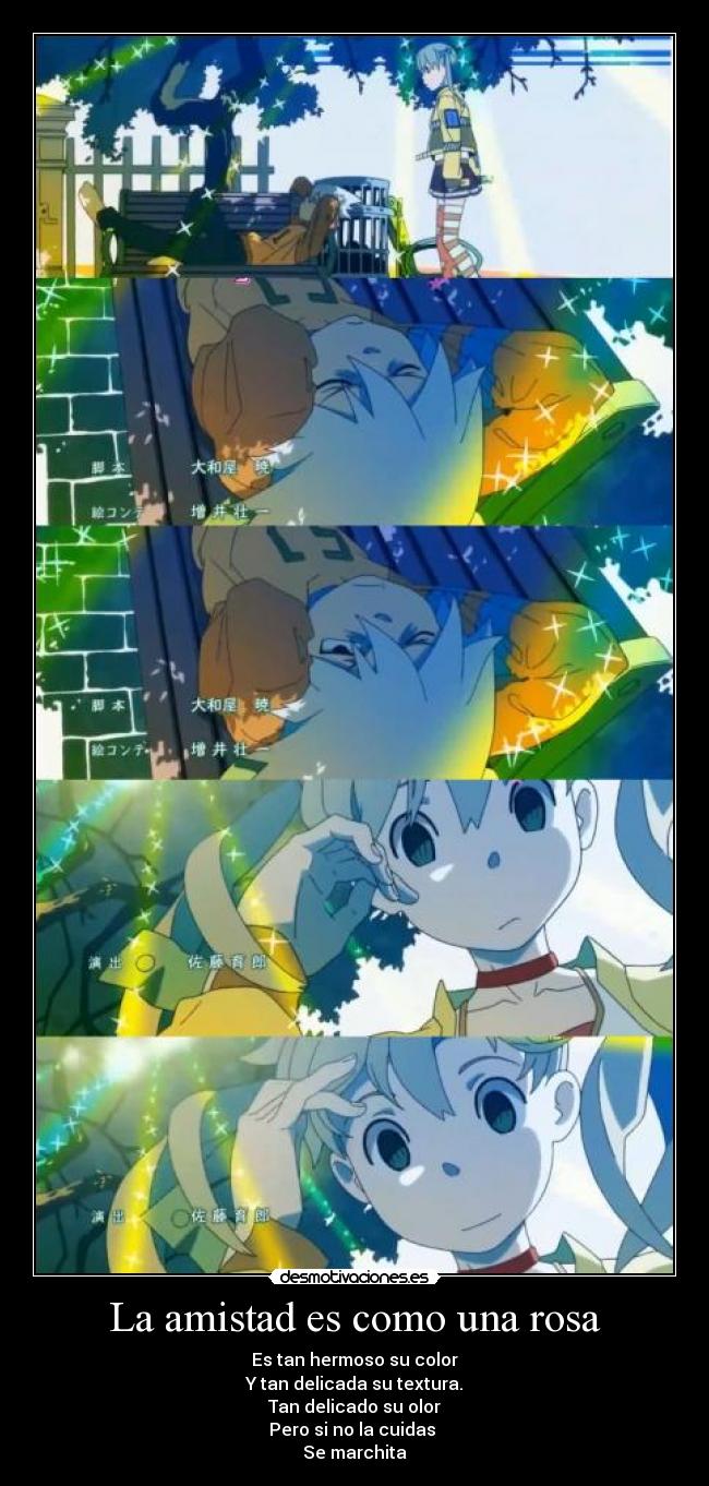 La amistad es como una rosa - Es tan hermoso su color
Y tan delicada su textura.
Tan delicado su olor
Pero si no la cuidas
Se marchita