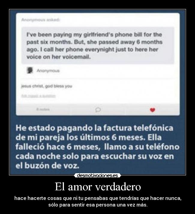 El amor verdadero - hace hacerte cosas que ni tu pensabas que tendrías que hacer nunca,
sólo para sentir esa persona una vez más.