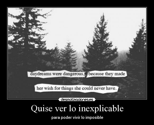 Quise ver lo inexplicable - para poder vivir lo imposible