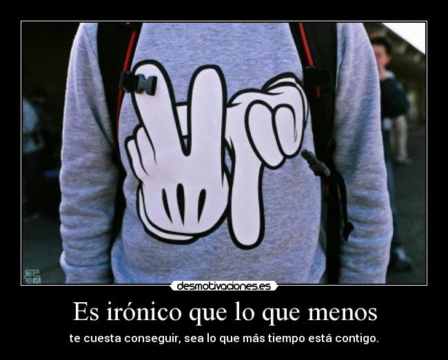 Es irónico que lo que menos -