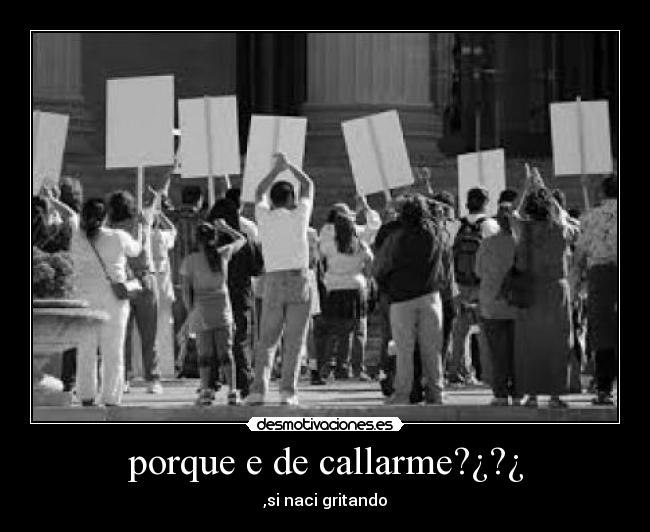 porque e de callarme?¿?¿ - ,si naci gritando