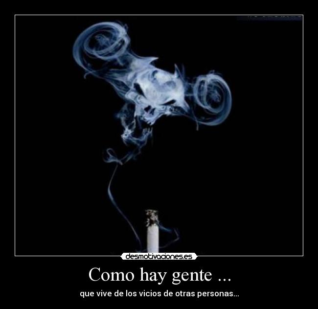 Como hay gente ... - que vive de los vicios de otras personas...