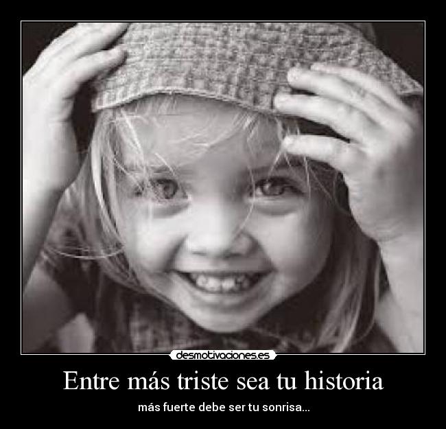 Entre más triste sea tu historia - más fuerte debe ser tu sonrisa...