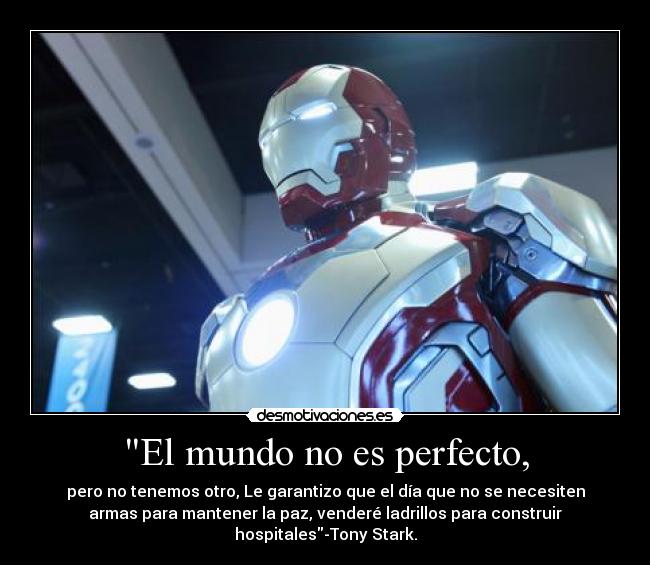El mundo no es perfecto, - pero no tenemos otro, Le garantizo que el día que no se necesiten
armas para mantener la paz, venderé ladrillos para construir
hospitales-Tony Stark.
