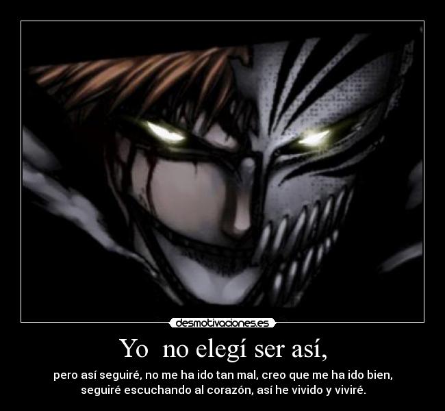 Yo no elegí ser así, - pero así seguiré, no me ha ido tan mal, creo que me ha ido bien,
seguiré escuchando al corazón, así he vivido y viviré.