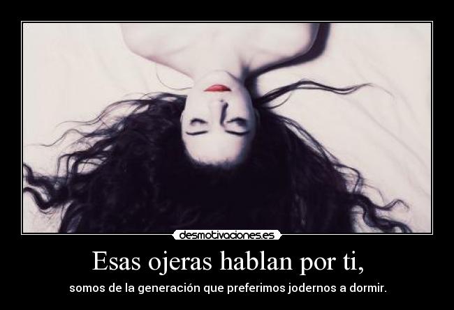 Esas ojeras hablan por ti, -