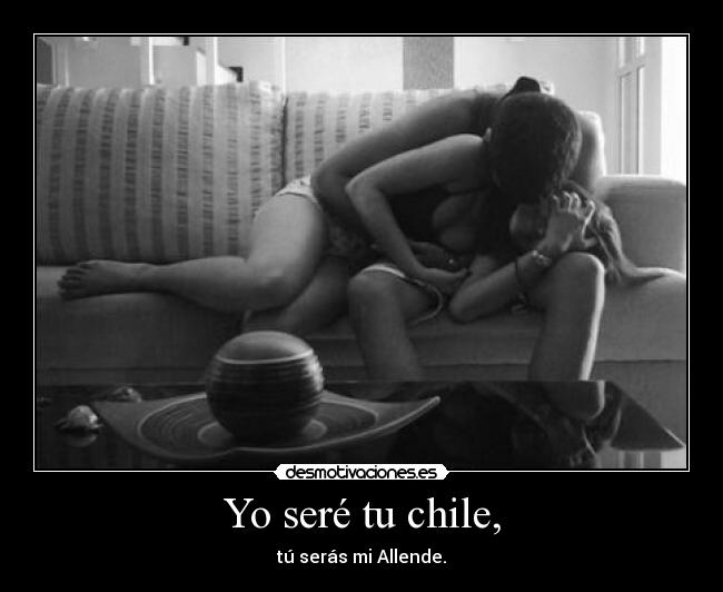 Yo seré tu chile, - tú serás mi Allende.