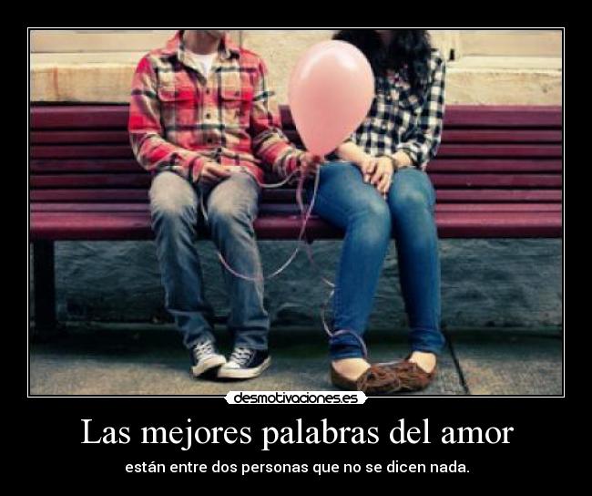 Las mejores palabras del amor - están entre dos personas que no se dicen nada.